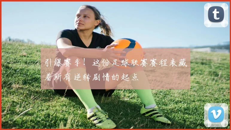 引爆赛季！这份足球联赛赛程表藏着所有逆转剧情的起点