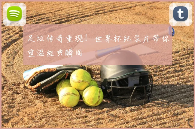 足坛传奇重现!世界杯纪录片带你重温经典瞬间