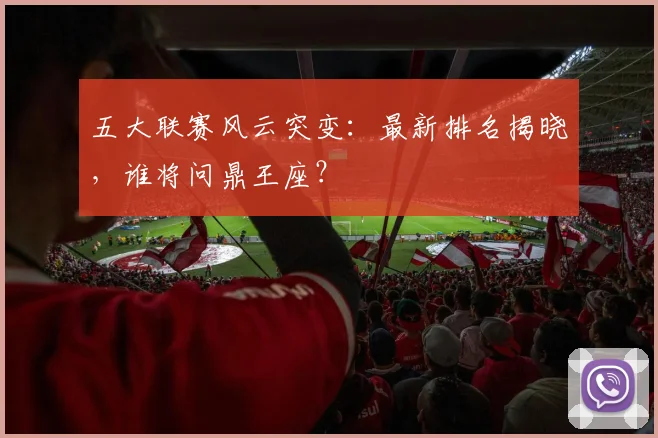 五大联赛风云突变：最新排名揭晓，谁将问鼎王座？