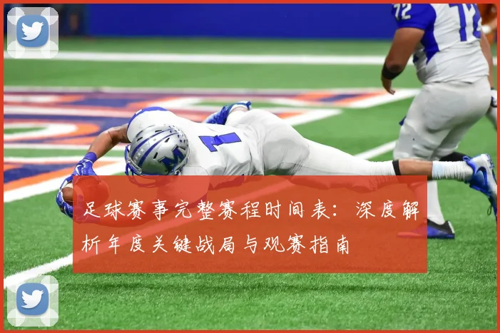 足球赛事完整赛程时间表：深度解析年度关键战局与观赛指南
