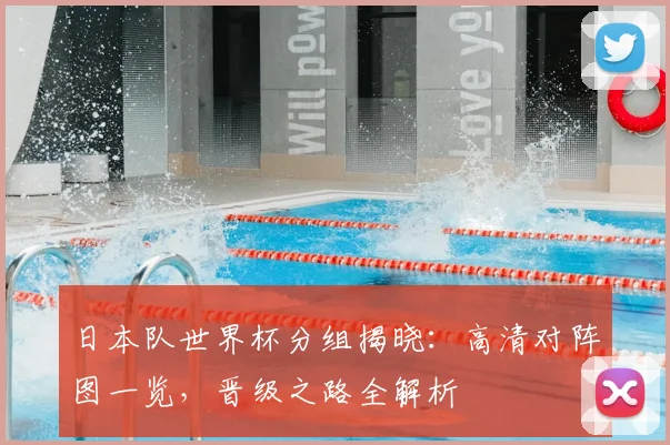 日本队世界杯分组揭晓：高清对阵图一览，晋级之路全解析