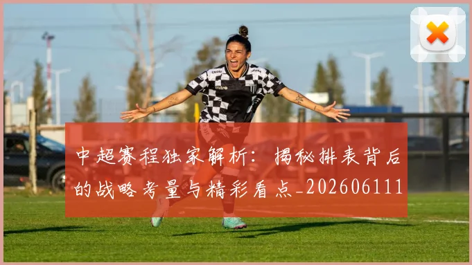 中超赛程独家解析：揭秘排表背后的战略考量与精彩看点_20260611140941
